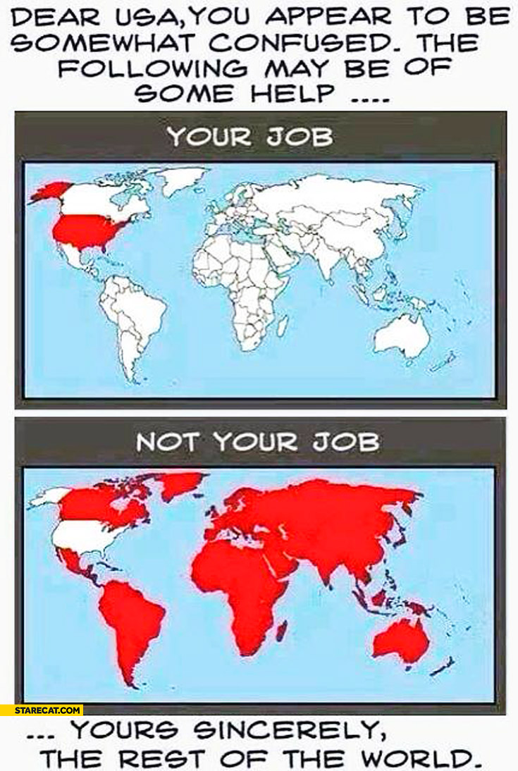 Dear USA you appear to be confused, the following may help: this is your job, this is not your job. Parts of the world